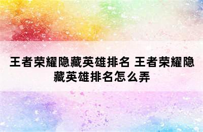 王者荣耀隐藏英雄排名 王者荣耀隐藏英雄排名怎么弄